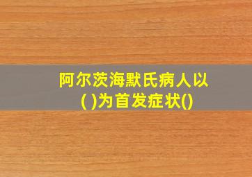 阿尔茨海默氏病人以( )为首发症状()